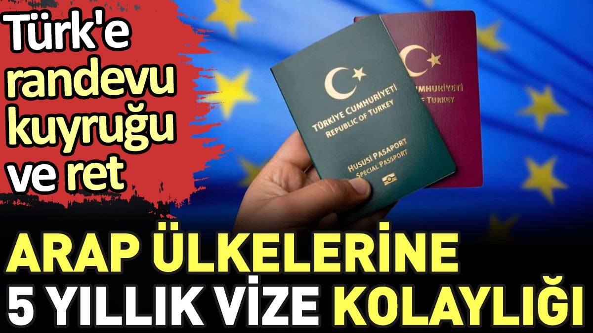 Türk’e randevu kuyruğu ve ret Arap ülkelerine 5 yıllık vize kolaylığı